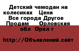 Детский чемодан на колесиках › Цена ­ 2 500 - Все города Другое » Продам   . Орловская обл.,Орел г.